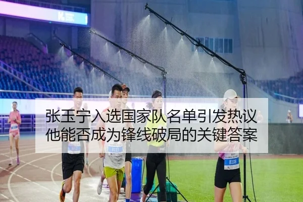 张玉宁入选国家队名单引发热议 他能否成为锋线破局的关键答案