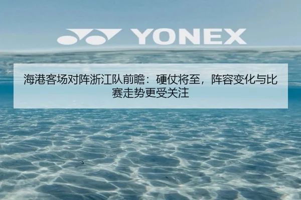 海港客场对阵浙江队前瞻：硬仗将至，阵容变化与比赛走势更受关注